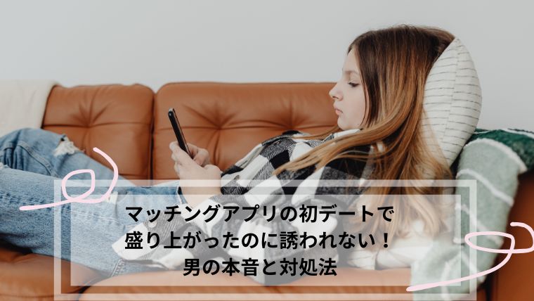 マッチングアプリ 初デート 盛り上がったのに誘われない
